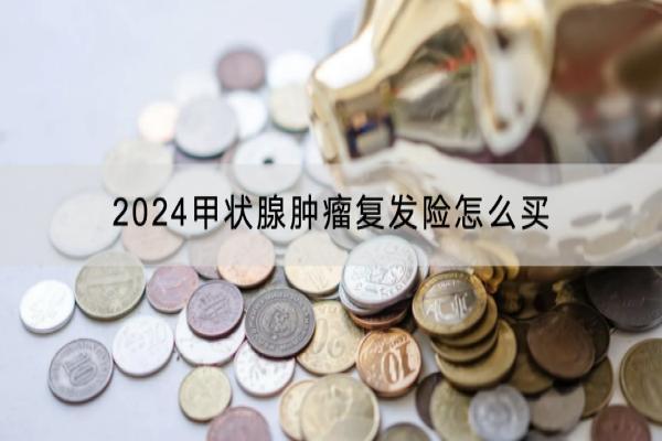 2024甲状腺肿瘤复发险怎么买