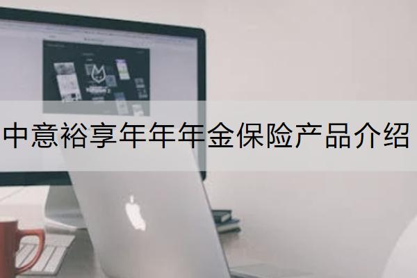 中意裕享年年年金保险产品介绍怎么样？有哪些保单权益？