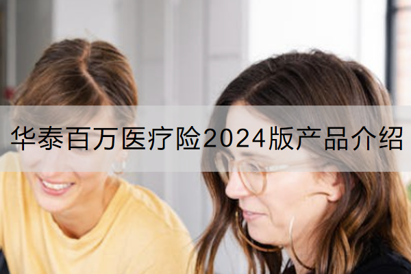 华泰百万医疗险2024版产品介绍