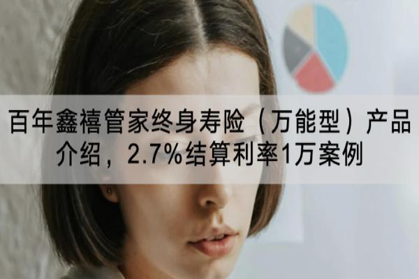 百年鑫禧管家终身寿险（万能型）产品介绍，2.7%结算利率1万案例