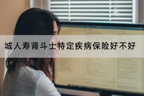 长城人寿肾斗士特定疾病保险好不好？有哪些亮点？