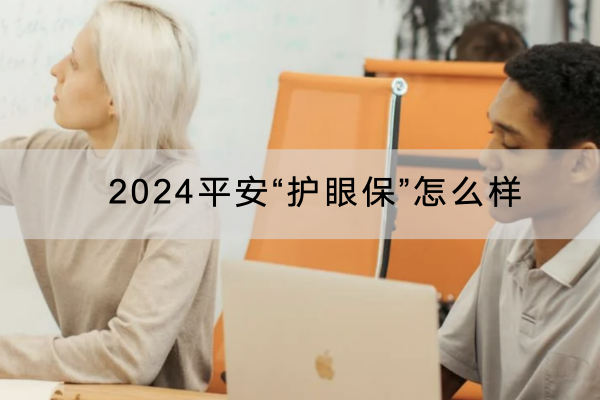 2024平安“护眼保”怎么样？多少钱一年？价格表产品特色