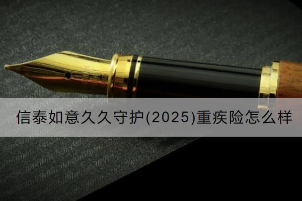 信泰如意久久守护(2025)重疾险怎么样