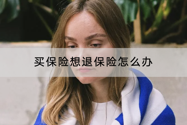 买保险想退保险怎么办？什么时候退好？